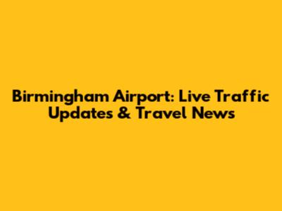 Birmingham Airport: Live Traffic Updates & Travel News