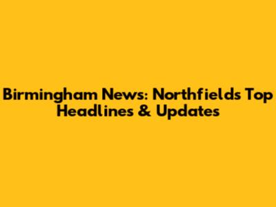 Birmingham News: Northfield's Top Headlines & Updates