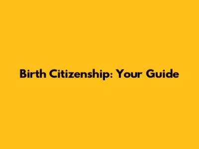 Birth Citizenship: Your Guide