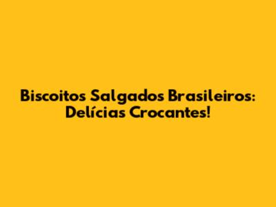 Biscoitos Salgados Brasileiros: Delícias Crocantes!