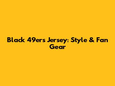 Black 49ers Jersey: Style & Fan Gear