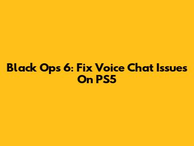 Black Ops 6: Fix Voice Chat Issues On PS5