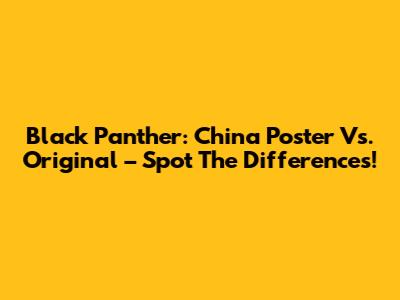 Black Panther: China Poster Vs. Original – Spot The Differences!