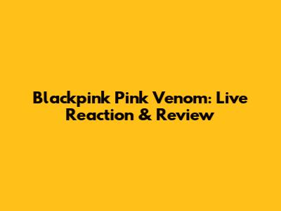 Blackpink Pink Venom: Live Reaction & Review