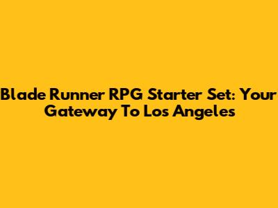 Blade Runner RPG Starter Set: Your Gateway To Los Angeles