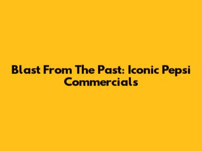 Blast From The Past: Iconic Pepsi Commercials