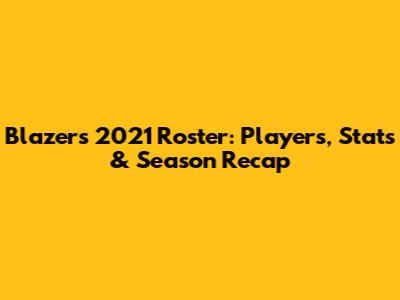 Blazers' 2021 Roster: Players, Stats & Season Recap