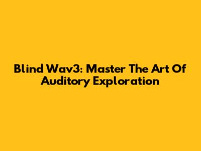 Blind Wav3: Master The Art Of Auditory Exploration