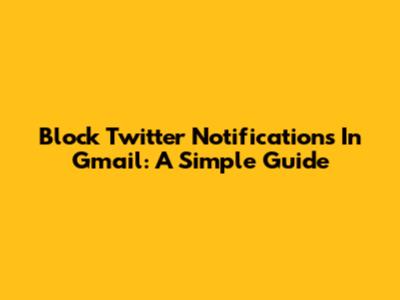 Block Twitter Notifications In Gmail: A Simple Guide