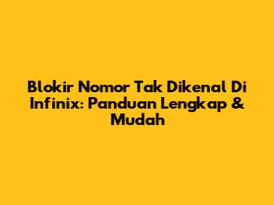 Blokir Nomor Tak Dikenal Di Infinix: Panduan Lengkap & Mudah