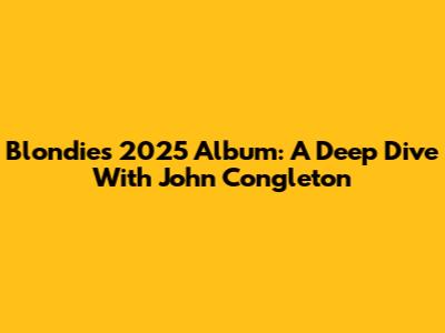 Blondie's 2025 Album: A Deep Dive With John Congleton