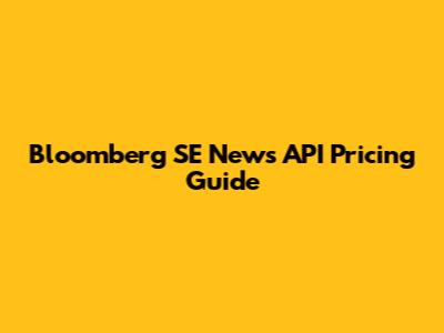 Bloomberg SE News API Pricing Guide