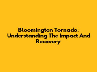 Bloomington Tornado: Understanding The Impact And Recovery