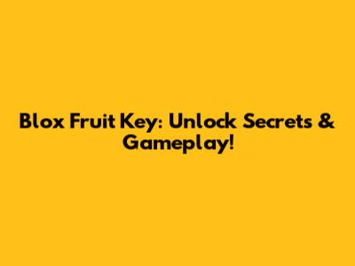 Blox Fruit Key: Unlock Secrets & Gameplay!