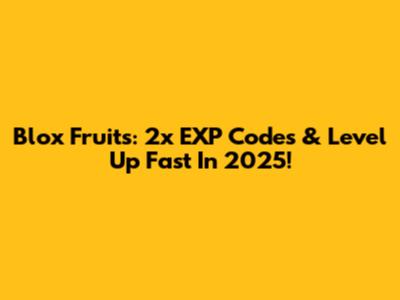 Blox Fruits: 2x EXP Codes & Level Up Fast In 2025!