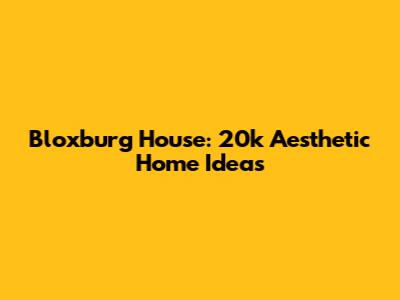 Bloxburg House: 20k Aesthetic Home Ideas