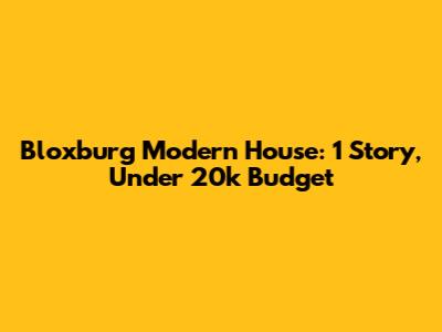 Bloxburg Modern House: 1 Story, Under 20k Budget
