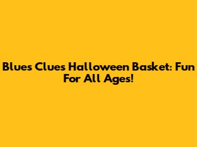 Blue's Clues Halloween Basket: Fun For All Ages!