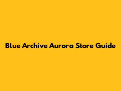 Blue Archive Aurora Store Guide