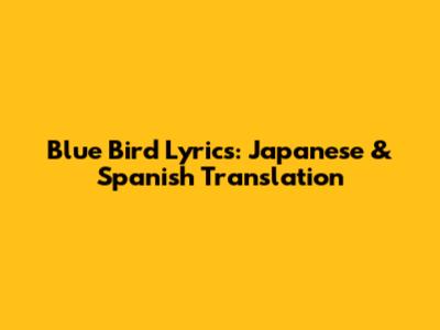 Blue Bird Lyrics: Japanese & Spanish Translation