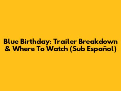 Blue Birthday: Trailer Breakdown & Where To Watch (Sub Español)