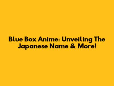 Blue Box Anime: Unveiling The Japanese Name & More!