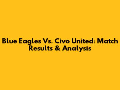 Blue Eagles Vs. Civo United: Match Results & Analysis