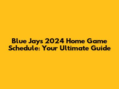Blue Jays 2024 Home Game Schedule: Your Ultimate Guide