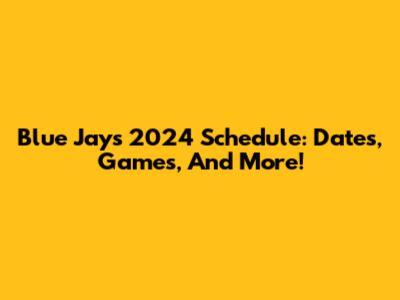 Blue Jays 2024 Schedule: Dates, Games, And More!