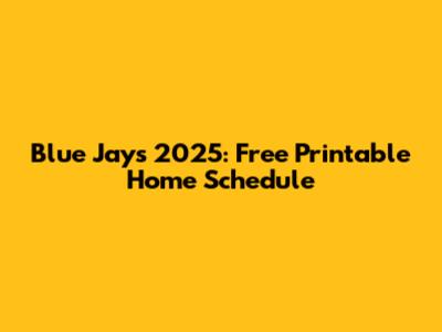Blue Jays 2025: Free Printable Home Schedule