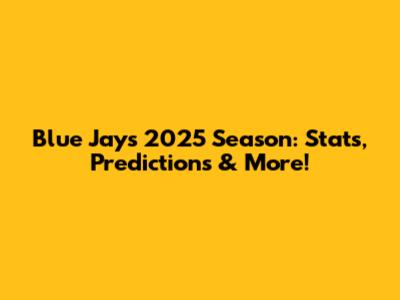Blue Jays 2025 Season: Stats, Predictions & More!