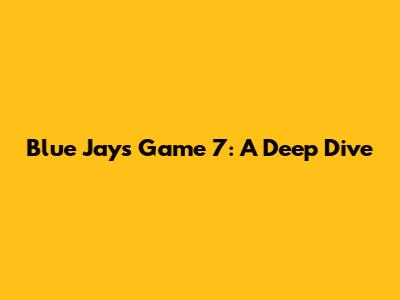 Blue Jays Game 7: A Deep Dive