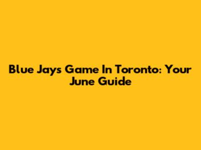 Blue Jays Game In Toronto: Your June Guide