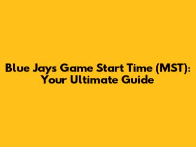 Blue Jays Game Start Time (MST): Your Ultimate Guide