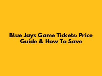 Blue Jays Game Tickets: Price Guide & How To Save