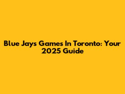 Blue Jays Games In Toronto: Your 2025 Guide