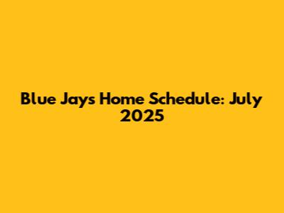 Blue Jays Home Schedule: July 2025