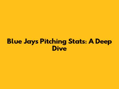 Blue Jays Pitching Stats: A Deep Dive