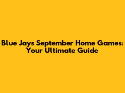Blue Jays September Home Games: Your Ultimate Guide