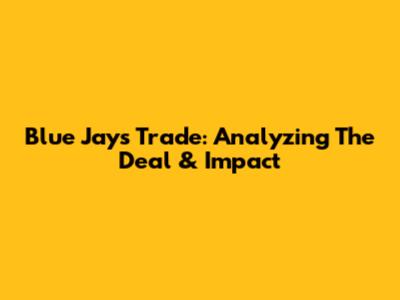 Blue Jays Trade: Analyzing The Deal & Impact