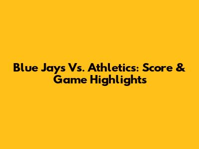 Blue Jays Vs. Athletics: Score & Game Highlights
