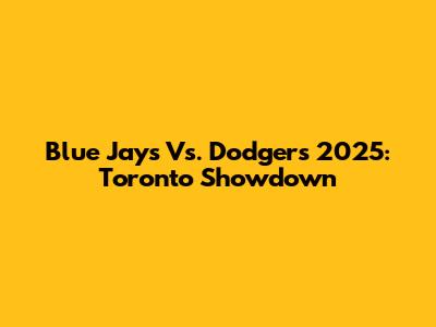 Blue Jays Vs. Dodgers 2025: Toronto Showdown