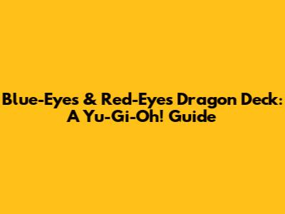 Blue-Eyes & Red-Eyes Dragon Deck: A Yu-Gi-Oh! Guide