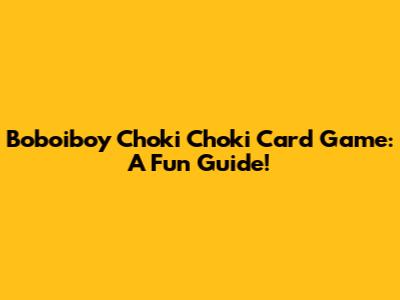 Boboiboy Choki Choki Card Game: A Fun Guide!