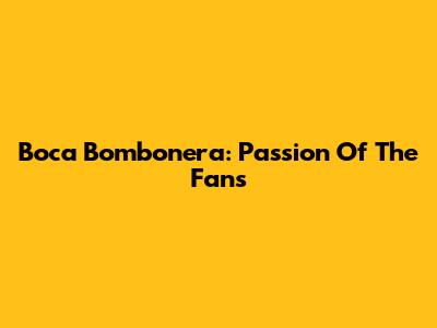 Boca Bombonera: Passion Of The Fans