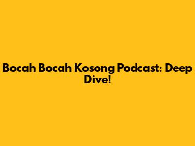 Bocah Bocah Kosong Podcast: Deep Dive!