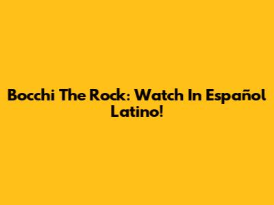 Bocchi The Rock: Watch In Español Latino!
