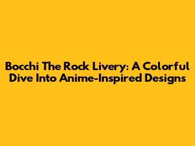Bocchi The Rock Livery: A Colorful Dive Into Anime-Inspired Designs