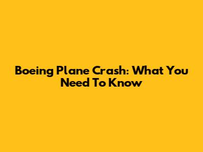 Boeing Plane Crash: What You Need To Know