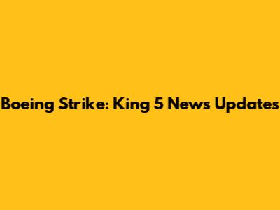 Boeing Strike: King 5 News Updates